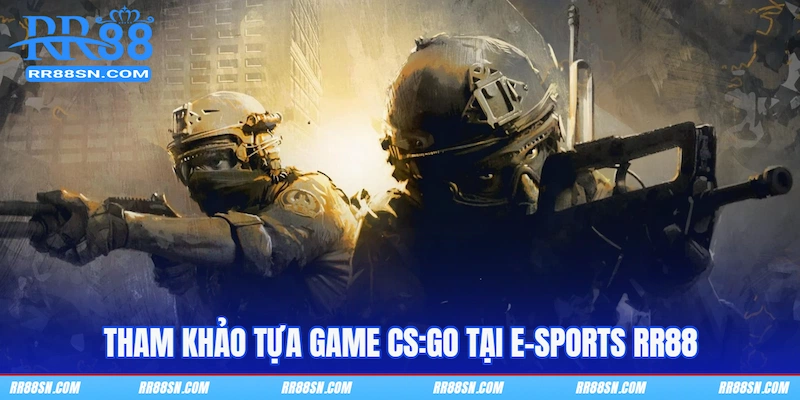 Tham khảo tựa game CS:GO tại E Sports RR88